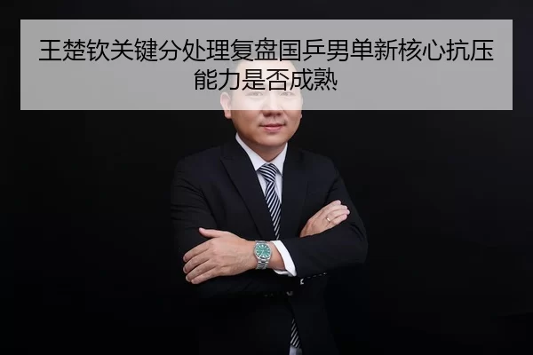 王楚钦关键分处理复盘国乒男单新核心抗压能力是否成熟
