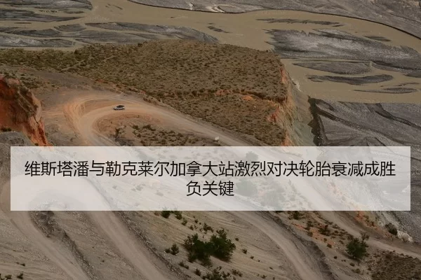 维斯塔潘与勒克莱尔加拿大站激烈对决轮胎衰减成胜负关键