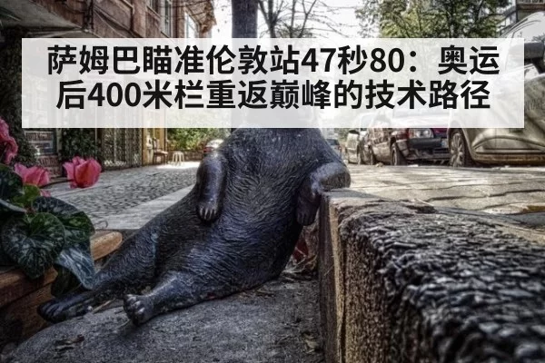 萨姆巴瞄准伦敦站47秒80:奥运后400米栏重返巅峰的技术路径