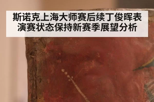斯诺克上海大师赛后续丁俊晖表演赛状态保持新赛季展望分析