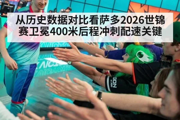 从历史数据对比看萨多2026世锦赛卫冕400米后程冲刺配速关键