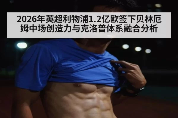 2026年英超利物浦1.2亿欧签下贝林厄姆中场创造力与克洛普体系融合分析