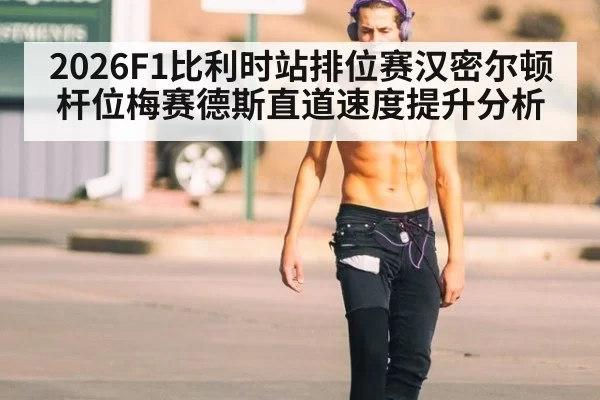 2026F1比利时站排位赛汉密尔顿杆位梅赛德斯直道速度提升分析