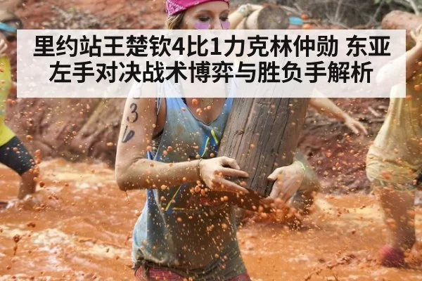 里约站王楚钦4比1力克林仲勋 东亚左手对决战术博弈与胜负手解析