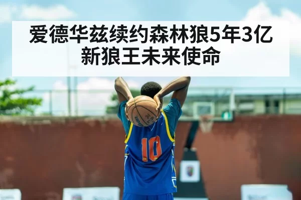 爱德华兹续约森林狼5年3亿 新狼王未来使命