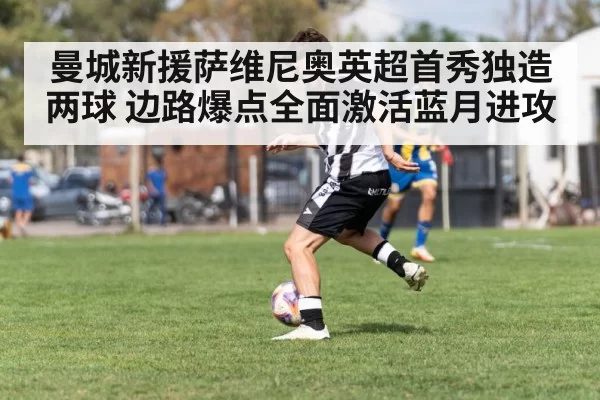 曼城新援萨维尼奥英超首秀独造两球 边路爆点全面激活蓝月进攻