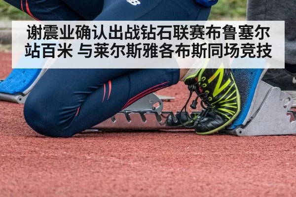 谢震业确认出战钻石联赛布鲁塞尔站百米 与莱尔斯雅各布斯同场竞技